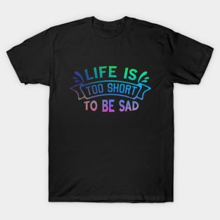 Life is too short to be sad T-Shirt